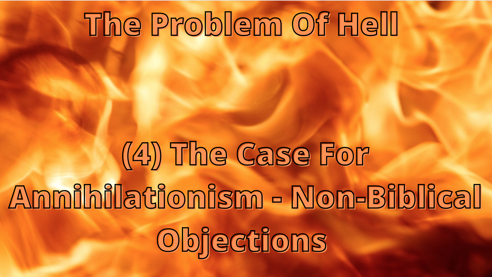 The Problem Of Hell (4) - The Case For Annihilationism: Non-Biblical Objections