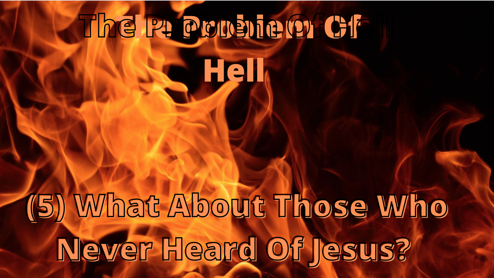 The Problem Of Hell (5) - What About Those Who Never Heard Of Jesus?