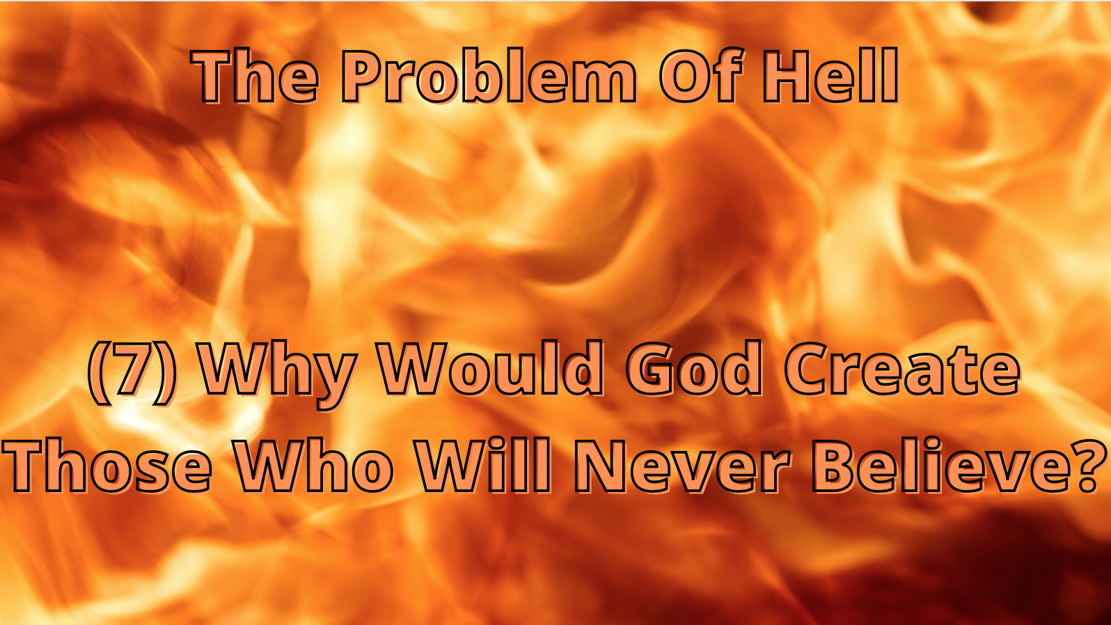 The Problem Of Hell (7) - Why Would God Create Those Who Will Never Believe?